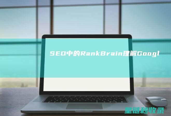 SEO中的RankBrain：理解Google的新算法 (SEO中的出词是什么意思)