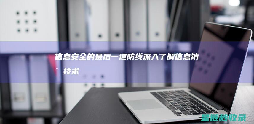 信息安全的最后一道防线：深入了解信息销毁技术 (信息安全的最终目的是)