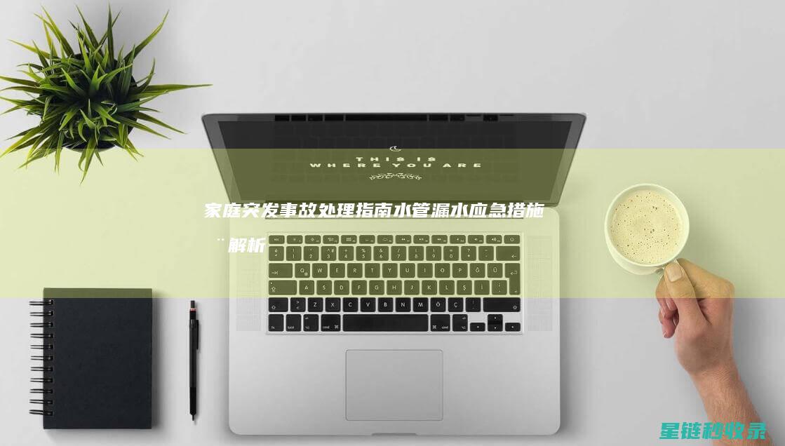 家庭突发事故处理指南：水管漏水应急措施全解析 (家庭突发事故申请助学金)