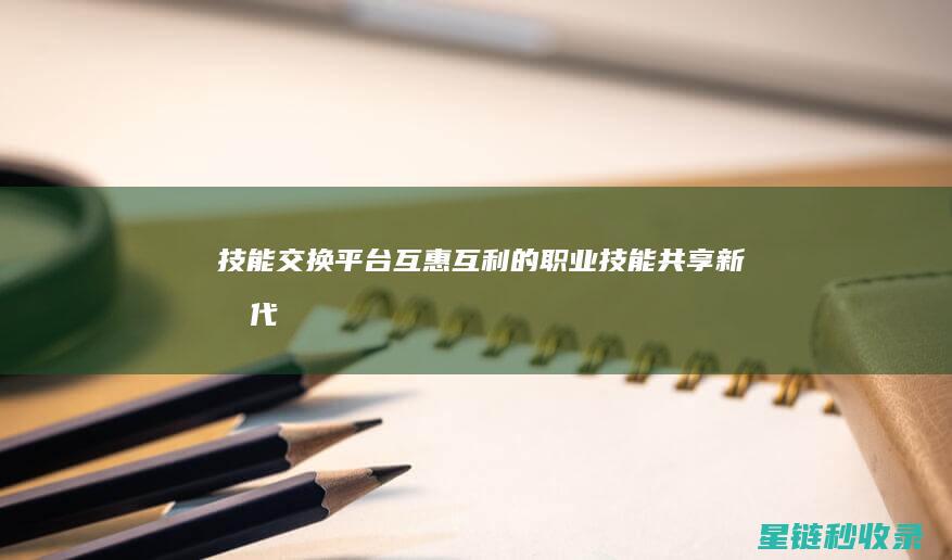 技能交换平台：互惠互利的职业技能共享新时代 (技能交换平台app)