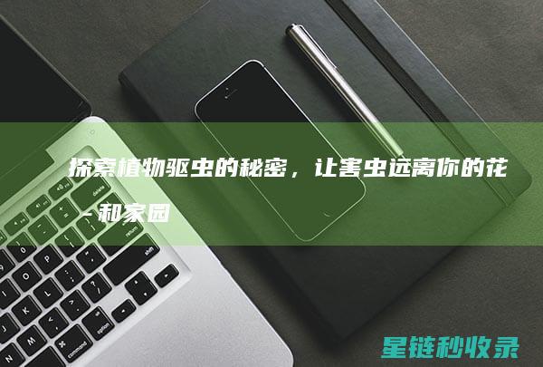 探索植物驱虫的秘密，让害虫远离你的花园和家园 (探索植物驱虫技术)