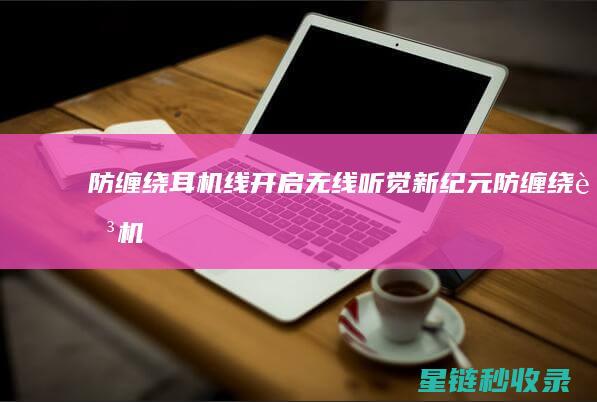 防缠绕耳机线：开启无线听觉新纪元 (防缠绕耳机线原理)