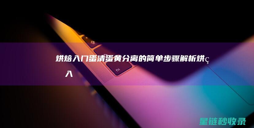 烘焙入门：蛋清蛋黄分离的简单步骤解析 (烘焙入门蛋挞)