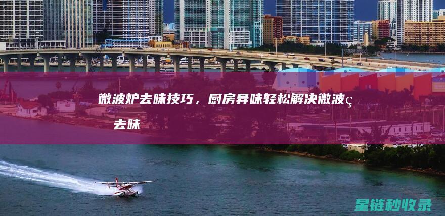 微波炉去味技巧，厨房异味轻松解决 (微波炉去味技术原理)